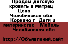 Продам детскую кровать и матрац › Цена ­ 3 000 - Челябинская обл., Коркино г. Дети и материнство » Мебель   . Челябинская обл.